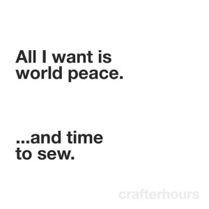 All I want is world peace... and time to sew!